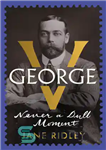 دانلود کتاب George V: Never a Dull Moment – جورج پنجم: هرگز یک لحظه کسل کننده