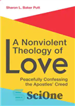دانلود کتاب A Nonviolent Theology of Love: Peacefully Confessing the Apostles Creed – الهیات غیرخشونت آمیز عشق: اعتراف مسالمت آمیز...