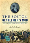 دانلود کتاب The Boston Gentlemen’s Mob: Maria Chapman and the Abolition Riot of 1835 – اوباش جنتلمن بوستون: ماریا چپمن...