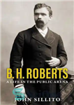 دانلود کتاب B. H. Roberts: A Life in the Public Arena – بی اچ رابرتز: زندگی در عرصه عمومی