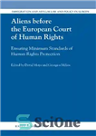 دانلود کتاب Aliens before the European Court of Human Rights Ensuring Minimum Standards of Human Rights Protection (Immigration and Asylum...