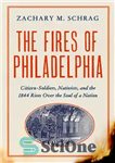 دانلود کتاب The Fires of Philadelphia: Citizen-Soldiers, Nativists, and the1844 Riots Over the Soul of a Nation – آتش‌سوزی‌های فیلادلفیا:...