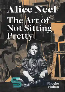 دانلود کتاب Alice Neel: The Art of Not Sitting Pretty – آلیس نیل: هنر زیبا ننشستن