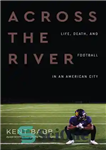 دانلود کتاب Across the River: Life, Death, and Football in an American City – آن سوی رودخانه: زندگی، مرگ و...