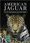 دانلود کتاب American Jaguar: Big Cats, Biogeography, and Human Borders – جگوار آمریکایی: گربه‌های بزرگ، جغرافیای زیستی و مرزهای انسانی