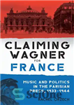 دانلود کتاب Claiming Wagner for France: Music and Politics in the Parisian Press, 19331944 – ادعای واگنر برای فرانسه: موسیقی...