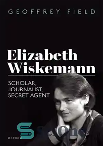 دانلود کتاب Elizabeth Wiskemann: Scholar, Journalist, Secret Agent – الیزابت ویسکمن: محقق، روزنامه نگار، مامور مخفی