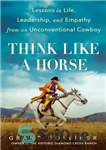 دانلود کتاب Think Like a Horse: Lessons in Life, Leadership, and Empathy from an Unconventional Cowboy – مانند یک اسب...