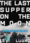 دانلود کتاب The Last Supper on the Moon: Nasa’s 1969 Lunar Voyage, Jesus Christ’s Bloody Death, and the Fantastic Quest...