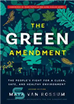 دانلود کتاب The Green Amendment: The People’s Fight for a Clean, Safe, and Healthy Environment – اصلاحیه سبز: مبارزه مردم...