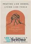 دانلود کتاب Praying Like Monks, Living Like Fools: An Invitation to the Wonder and Mystery of Prayer – دعا کردن...