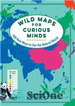 دانلود کتاب Wild Maps for Curious Minds: 100 New Ways to See the Natural World – نقشه های وحشی برای...