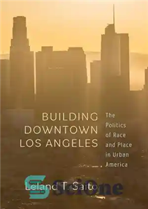 دانلود کتاب Building Downtown Los Angeles: The Politics of Race and Place in Urban America – ساختمان مرکز شهر لس...