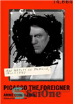 دانلود کتاب Picasso the Foreigner: An Artist in France, 1900-1973 – پیکاسو خارجی: هنرمندی در فرانسه، 1900-1973