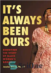 دانلود کتاب It’s Always Been Ours: Rewriting the Story of Black Women’s Bodies – همیشه مال ما بوده است: بازنویسی...
