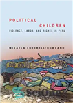 دانلود کتاب Political Children: Violence, Labor, and Rights in Peru – کودکان سیاسی: خشونت، کار و حقوق در پرو