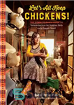 دانلود کتاب Let’s All Keep Chickens!: The Down-to-Earth Guide, with Natural Practices for Healthier Birds and a Happier World –...