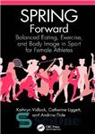 دانلود کتاب SPRING Forward: Balanced Eating, Exercise, and Body Image in Sport for Female Athletes – بهار جلو: تغذیه متعادل،...