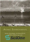 دانلود کتاب Atomic Environments: Nuclear Technologies, the Natural World, and Policymaking, 19451960 – محیط های اتمی: فناوری های هسته ای،...