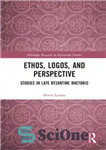 دانلود کتاب Ethos, Logos, and Perspective: Studies in Late Byzantine Rhetoric – Ethos، Logos و Perspective: مطالعاتی در بلاغت بیزانس...