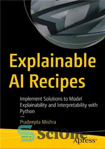 دانلود کتاب Explainable AI Recipes: Implement Solutions to Model Explainability and Interpretability with Python – دستور العمل‌های هوش مصنوعی قابل...