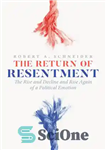 دانلود کتاب The Return of Resentment: The Rise and Decline and Rise Again of a Political Emotion – بازگشت کینه:...