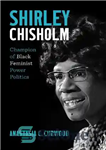 دانلود کتاب Shirley Chisholm: Champion of Black Feminist Power Politics – شرلی چیشولم: قهرمان سیاست قدرت فمینیست سیاه پوست