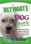 دانلود کتاب The Ultimate Dog Lover: The Best Experts’ Advice for a Happy, Healthy Dog with Stories and Photos of...