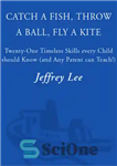 دانلود کتاب Catch a Fish, Throw a Ball, Fly a Kite: 21 Timeless Skills Every Child Should Know (and Any...