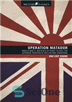 دانلود کتاب Operation Matador: World War IIöBritain’s Attempt to Foil the Japanese Invasion of Malaya and Singapore – عملیات ماتادور:...