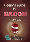 دانلود کتاب A Geek’s Guide to Bacon Cookery: A Cookbook for Bacon Lovers – راهنمای گیک برای آشپزی بیکن: کتاب...