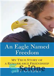 دانلود کتاب An Eagle Named Freedom: My True Story of a Remarkable Friendship – عقابی به نام آزادی: داستان واقعی...