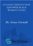 دانلود کتاب 10 Good Choices That Empower Black Women’s Lives – 10 انتخاب خوب که به زندگی زنان سیاه پوست...