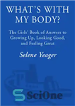 دانلود کتاب What’s with My Body : The Girls’ Book of Answers to Growing Up, Looking Good, and Feeling Great –...