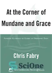 دانلود کتاب At the Corner of Mundane and Grace: Finding Glimpses of Glory in Ordinary Days – در گوشه دنیا...