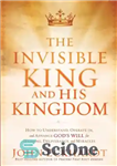 دانلود کتاب The Invisible King and His Kingdom: How to Understand, Operate In, and Advance God’s Will for Healing, Deliverance,...