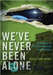 دانلود کتاب We’ve Never Been Alone: A History of Extraterrestrial Intervention – ما هرگز تنها نبودیم: تاریخچه مداخله فرازمینی