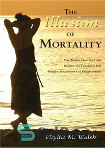 دانلود کتاب The Illusion of Mortality: One Woman’s Journey from Despair and Loneliness into Wonder, Amazement, and Enlightenment – توهم...