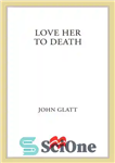 دانلود کتاب Love Her to Death: The True Story of a Millionaire Businessman, His Gorgeous Wife, and the Divorce That...