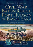 دانلود کتاب Baton Rouge, Port Hudson and Bayou Sara: Capturing the Mississippi – باتون روژ، پورت هادسون و بایو سارا:...
