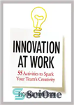 دانلود کتاب Innovation at Work: 55 Activities to Spark Your Team’s Creativity – نوآوری در کار: 55 فعالیت برای برانگیختن...
