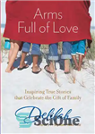 دانلود کتاب Arms Full of Love: Inspiring True Stories that Celebrate the Gift of Family – بازوهای پر از عشق:...