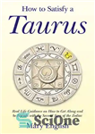 دانلود کتاب How to Satisfy a Taurus: Real Life Guidance on How to Get Along and be Friends with the...