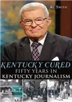 دانلود کتاب Kentucky Cured: Fifty Years in Kentucky Journalism – کنتاکی درمان شده: پنجاه سال در روزنامه نگاری کنتاکی