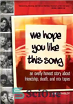 دانلود کتاب We Hope You Like This Song: An Overly Honest Story about Friendship, Death, and Mix Tapes – امیدواریم...