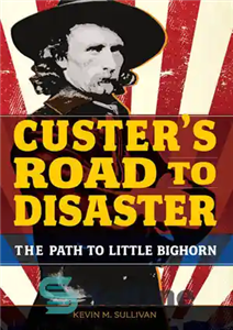 دانلود کتاب Custer’s Road to Disaster: The Path to Little Bighorn – جاده کاستر به سوی فاجعه: مسیری به لیتل...