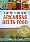 دانلود کتاب A Savory History of Arkansas Delta Food: Potlikker, Coon Suppers and Chocolate Gravy – تاریخچه خوشمزه غذای دلتای...