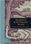 دانلود کتاب Mindfulness and the Natural World: Bringing our Awareness Back to Nature – ذهن آگاهی و دنیای طبیعی: بازگرداندن...