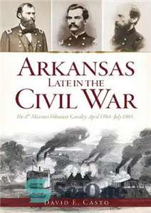 دانلود کتاب Arkansas Late in the Civil War: The 8th Missouri Volunteer Cavalry, April 1864-July 1865 – آرکانزاس در اواخر...