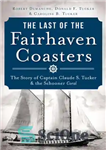 دانلود کتاب The Last of the Fairhaven Coasters: The Story of Captain Claude S. Tucker and the Schooner Coral –...